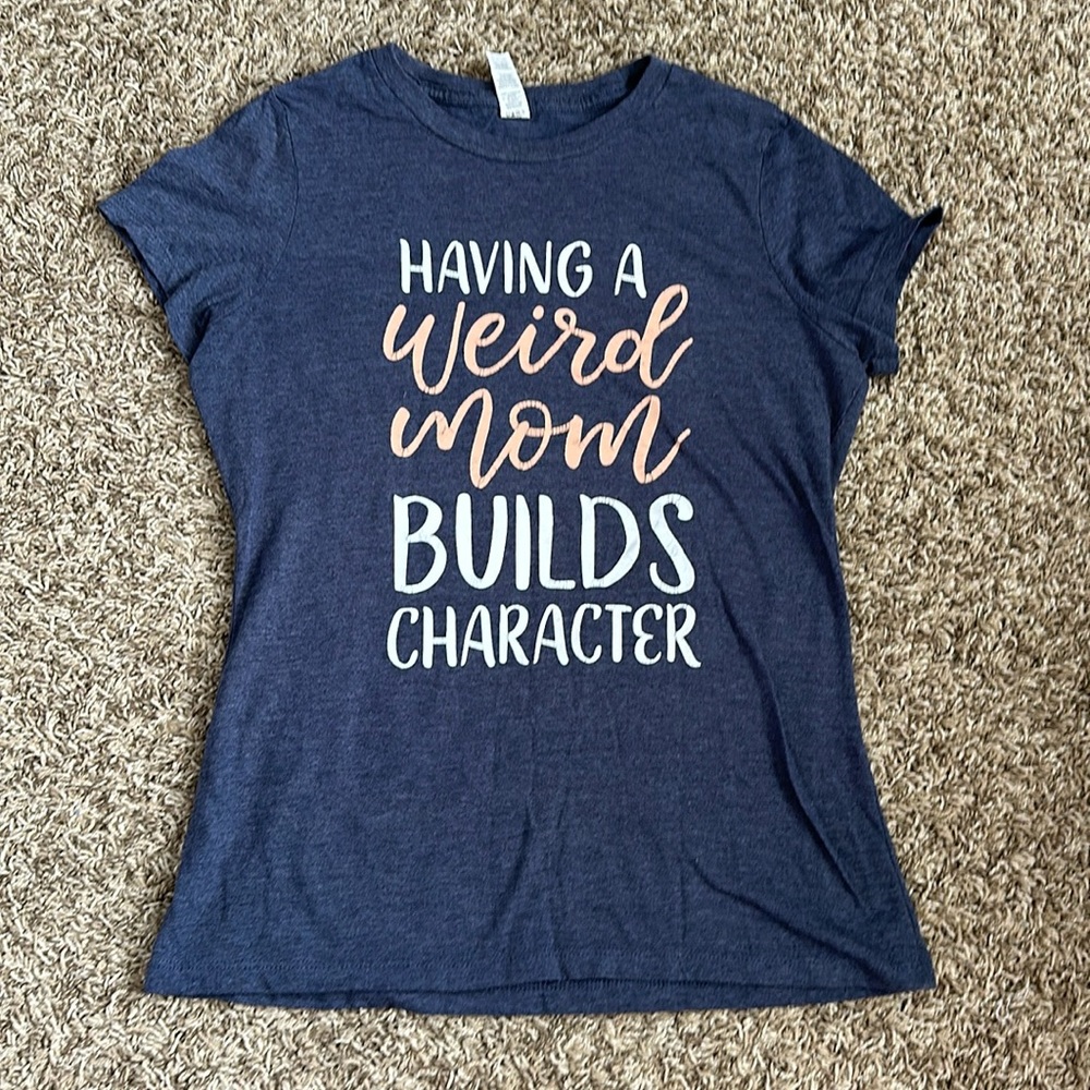 “having a weird mom builds character” T shirt